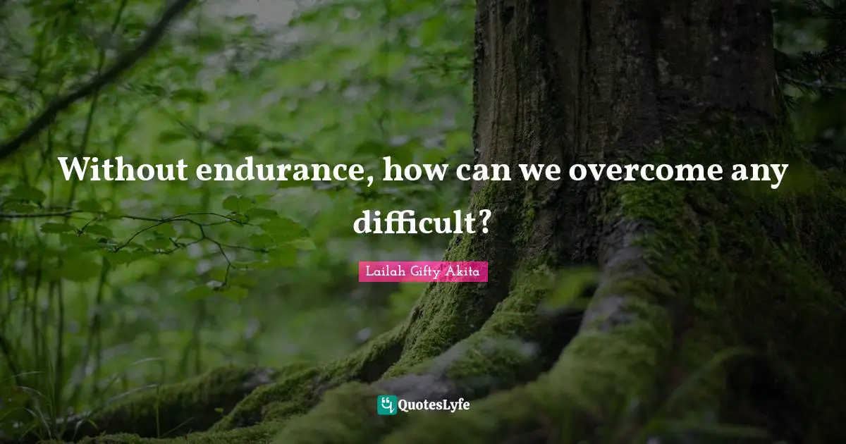 Without endurance, how can we overcome any difficult?