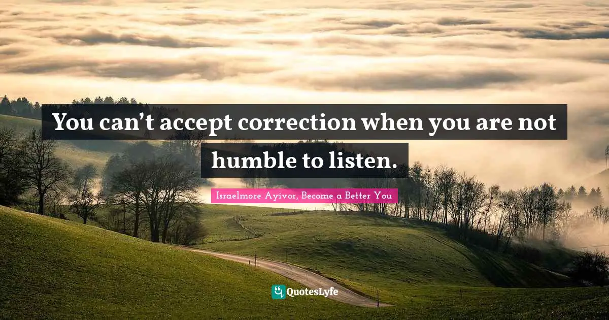 Inspirations Quotes: "You can’t accept correction when you are not humble to listen."