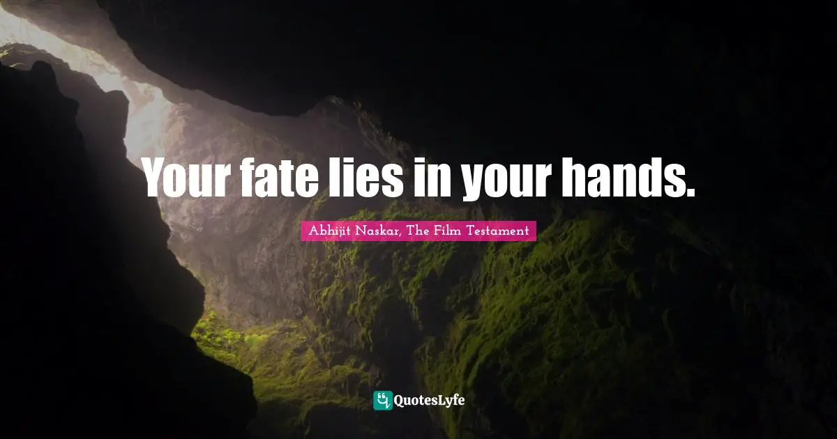 Your fate lies in your hands.