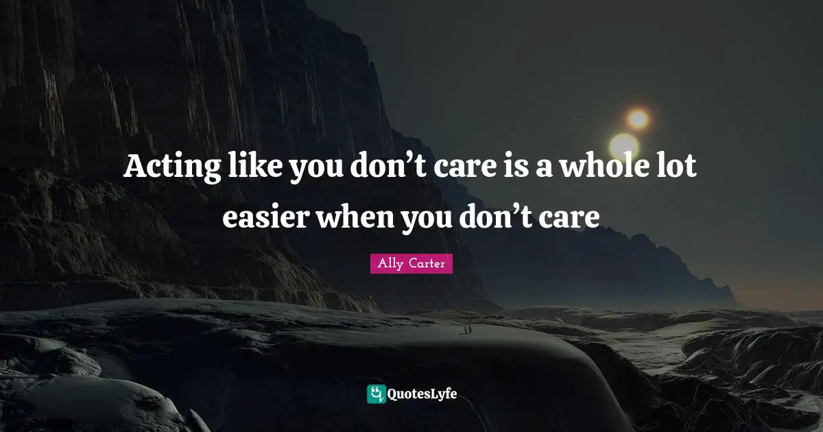 Acting like you don’t care is a whole lot easier when you don’t care