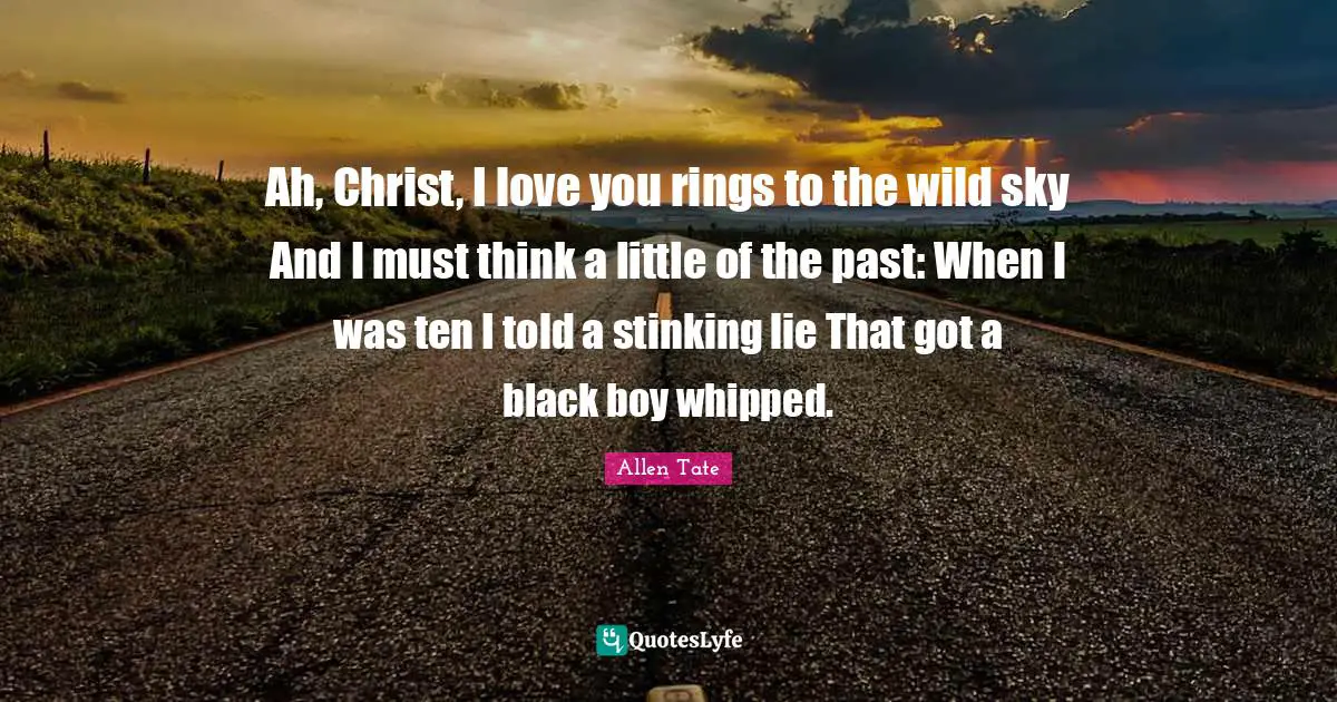 Ah, Christ, I love you rings to the wild sky And I must think a little of the past: When I was ten I told a stinking lie That got a black boy whipped.