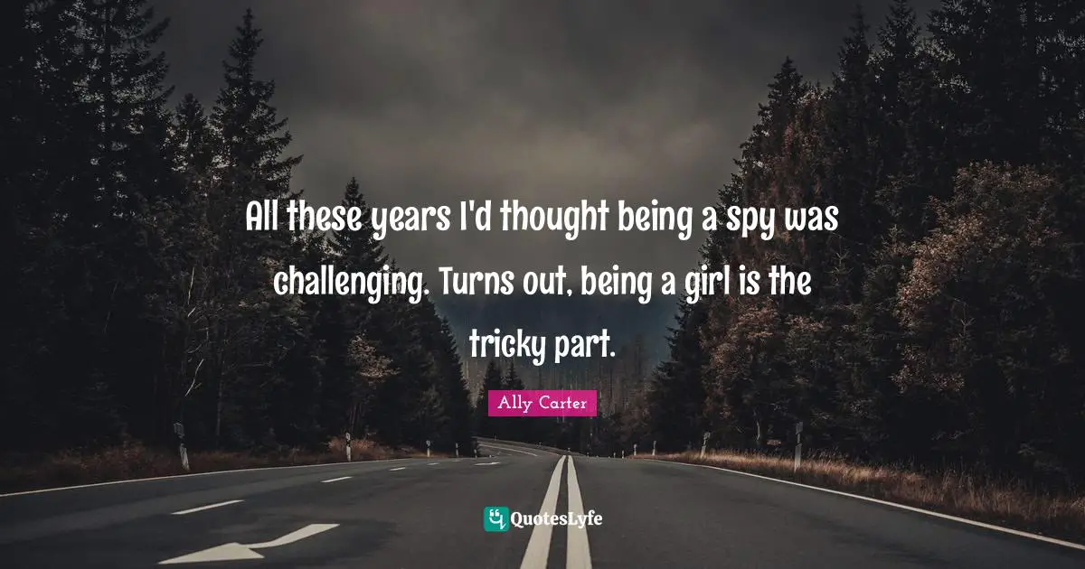 All these years I'd thought being a spy was challenging. Turns out, being a girl is the tricky part.