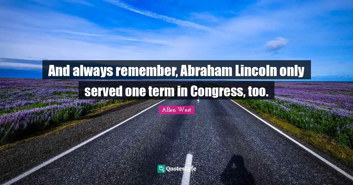 And always remember, Abraham Lincoln only served one term in Congress, too.