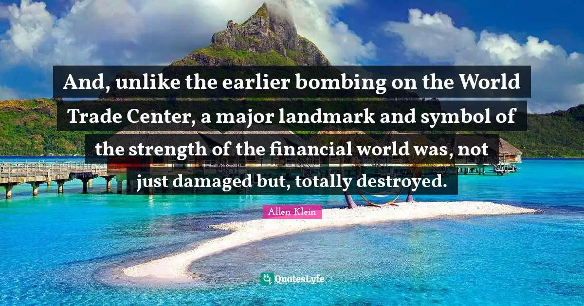 Bombing Quotes: "And, unlike the earlier bombing on the World Trade Center, a major landmark and symbol of the strength of the financial world was, not just damaged but, totally destroyed."