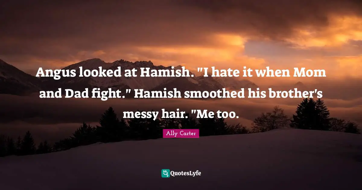 Angus looked at Hamish. "I hate it when Mom and Dad fight." Hamish smoothed his brother's messy hair. "Me too.