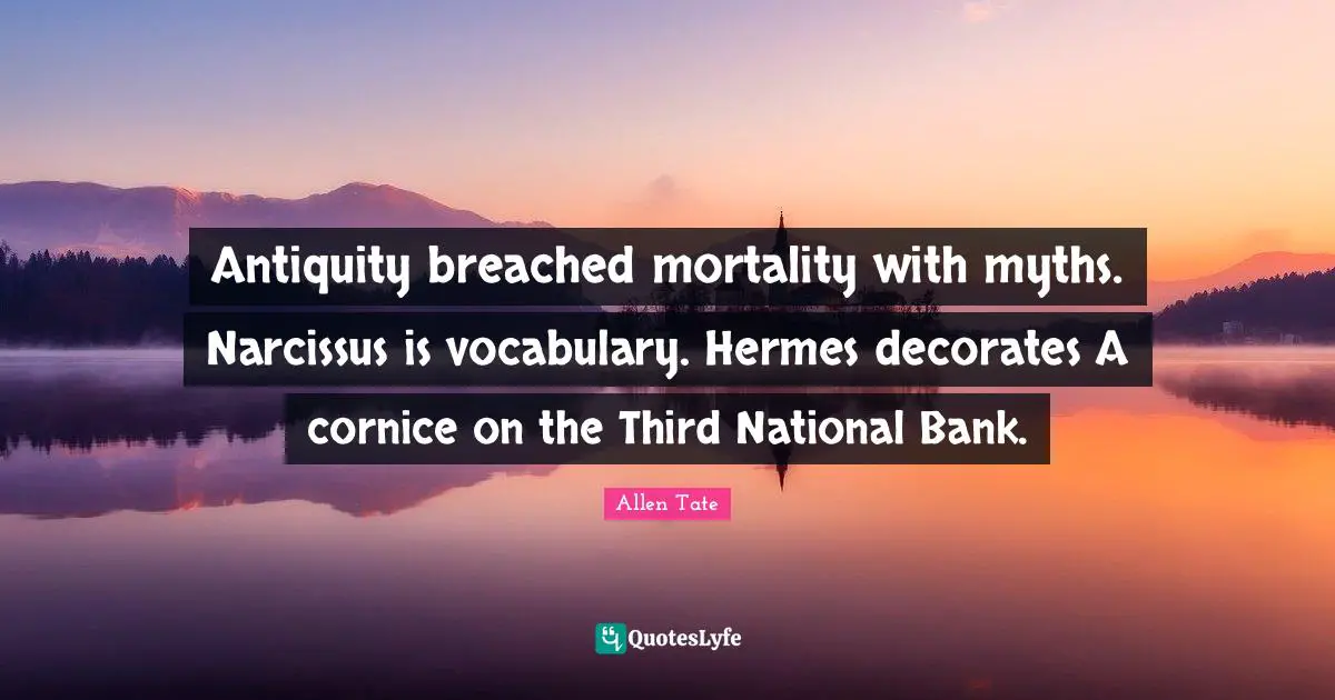Antiquity breached mortality with myths. Narcissus is vocabulary. Hermes decorates A cornice on the Third National Bank.