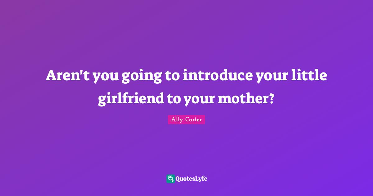 Aren't you going to introduce your little girlfriend to your mother?