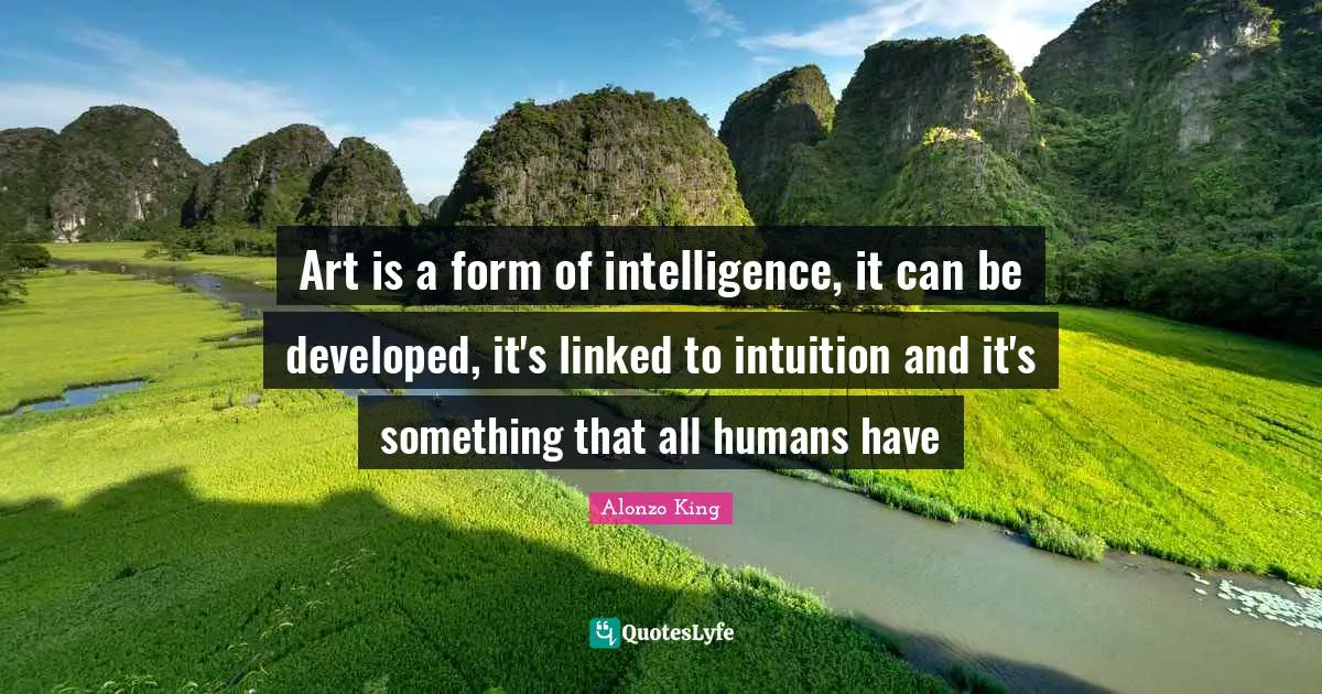 Linked Quotes: "Art is a form of intelligence, it can be developed, it's linked to intuition and it's something that all humans have"