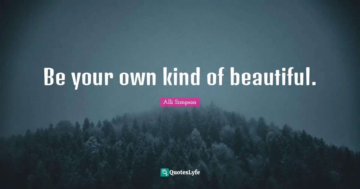 Be your own kind of beautiful.