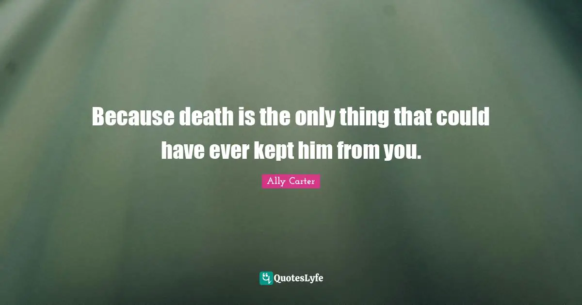 Because death is the only thing that could have ever kept him from you.