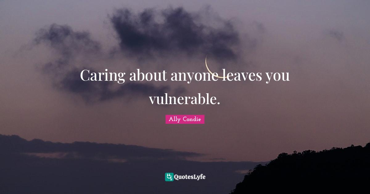 Caring about anyone leaves you vulnerable.