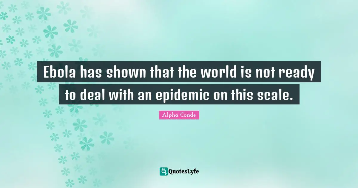 Epidemics Quotes: "Ebola has shown that the world is not ready to deal with an epidemic on this scale."