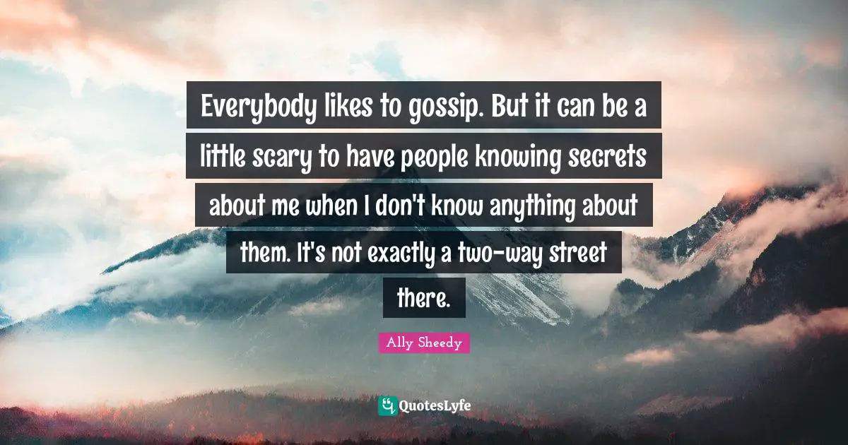 Everybody likes to gossip. But it can be a little scary to have people knowing secrets about me when I don't know anything about them. It's not exactly a two-way street there.