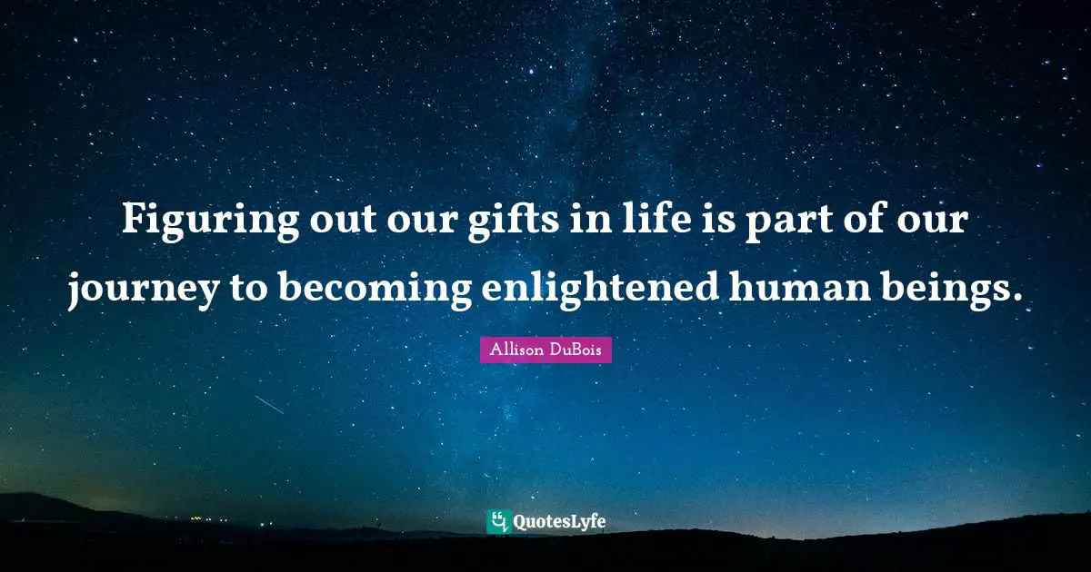 Figuring out our gifts in life is part of our journey to becoming enlightened human beings.