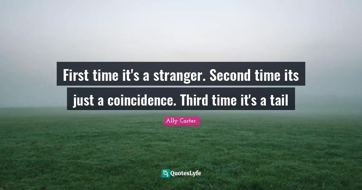 First time it's a stranger. Second time its just a coincidence. Third time it's a tail