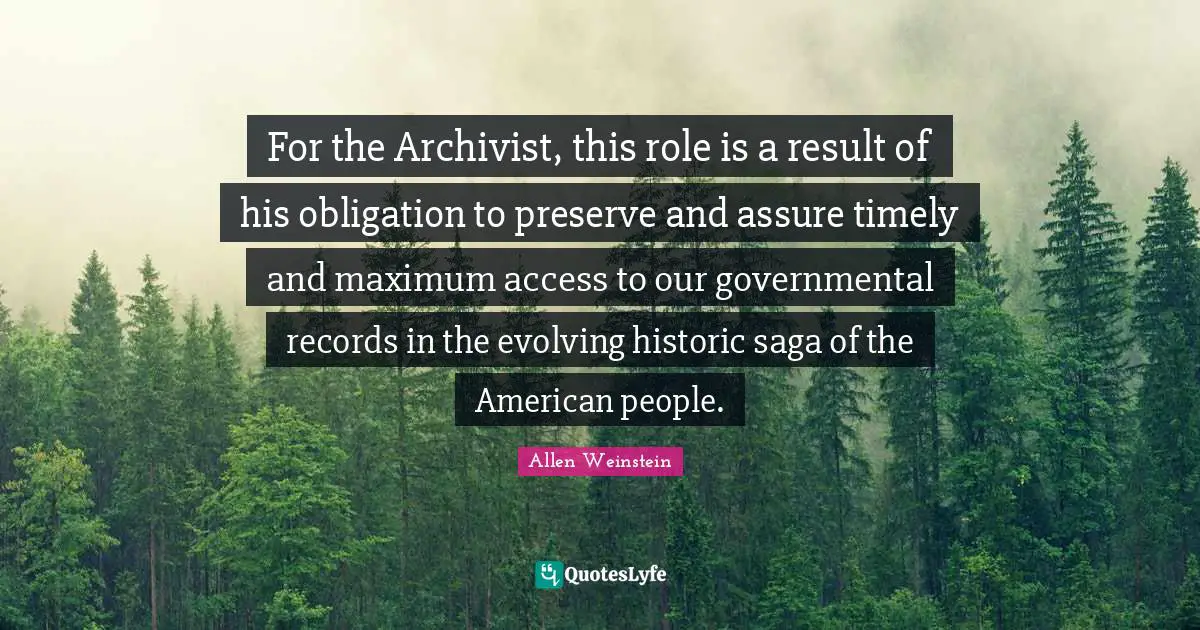 Historic Quotes: "For the Archivist, this role is a result of his obligation to preserve and assure timely and maximum access to our governmental records in the evolving historic saga of the American people."