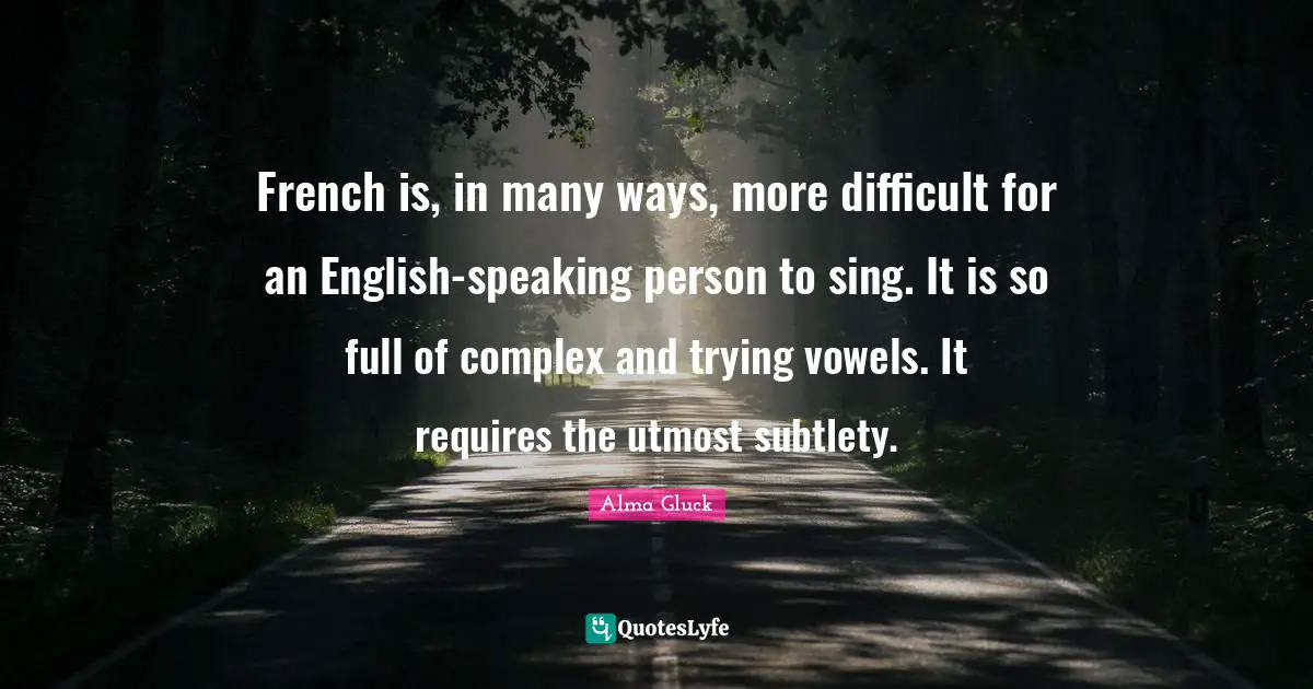 Vowels Quotes: "French is, in many ways, more difficult for an English-speaking person to sing. It is so full of complex and trying vowels. It requires the utmost subtlety."