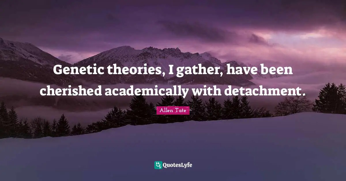 Genetic theories, I gather, have been cherished academically with detachment.