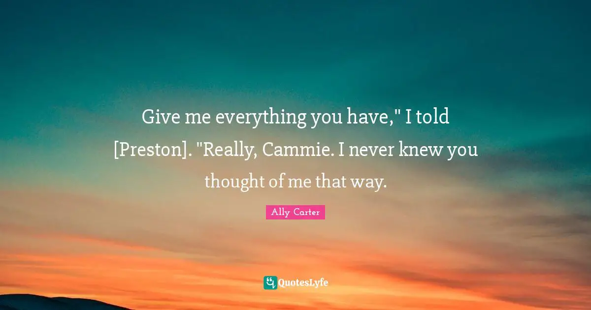 Give me everything you have," I told [Preston]. "Really, Cammie. I never knew you thought of me that way.