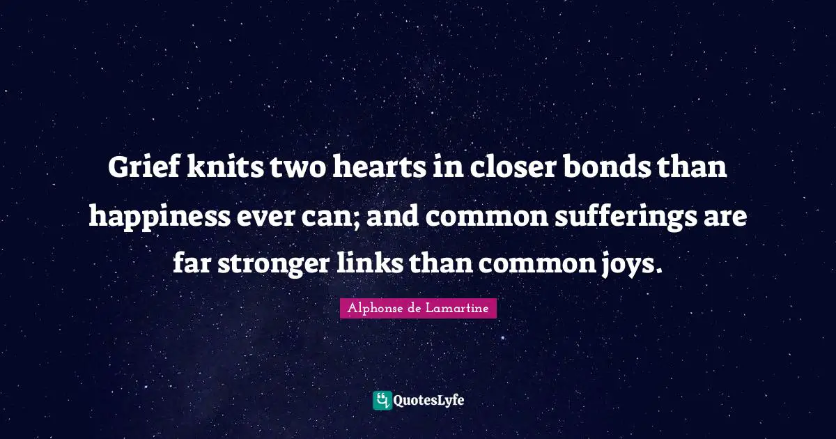 Links Quotes: "Grief knits two hearts in closer bonds than happiness ever can; and common sufferings are far stronger links than common joys."