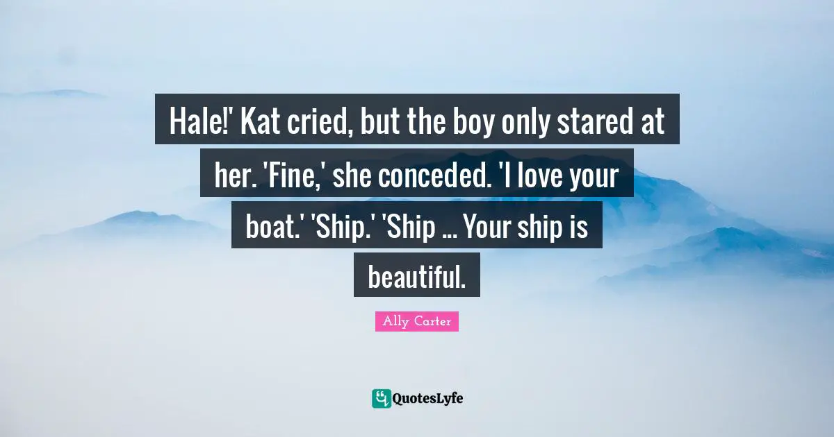 Hale!' Kat cried, but the boy only stared at her. 'Fine,' she conceded. 'I love your boat.' 'Ship.' 'Ship ... Your ship is beautiful.