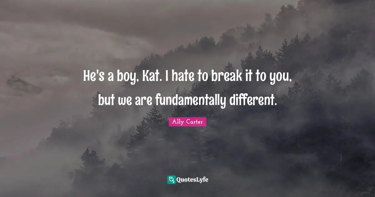 He's a boy, Kat. I hate to break it to you, but we are fundamentally different.