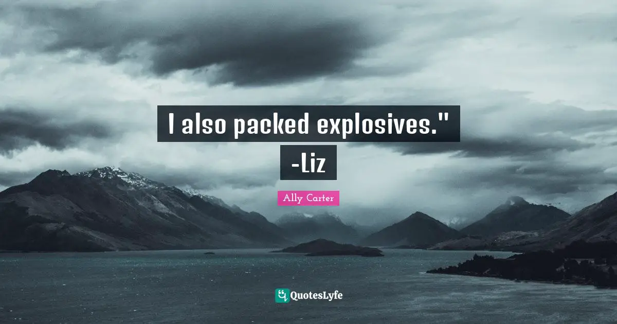 I also packed explosives." -Liz