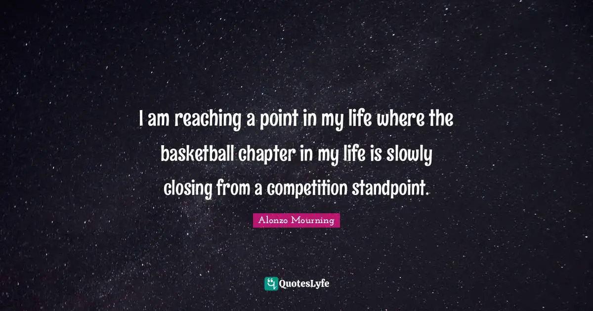 Closing Quotes: "I am reaching a point in my life where the basketball chapter in my life is slowly closing from a competition standpoint."