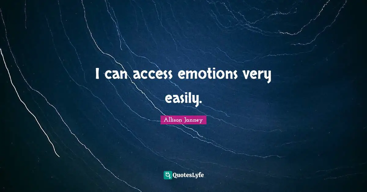 I can access emotions very easily.