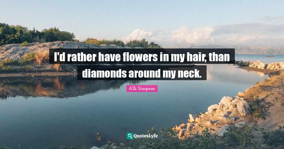 Alli Simpson Quotes: "I'd rather have flowers in my hair, than diamonds around my neck."