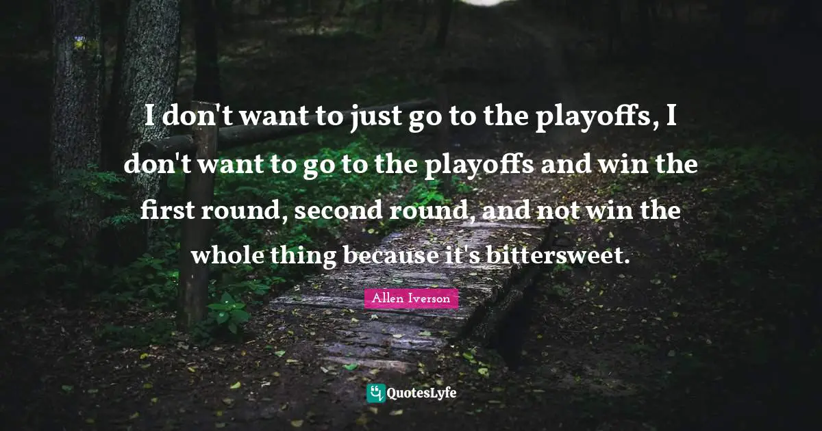 Playoffs Quotes: "I don't want to just go to the playoffs, I don't want to go to the playoffs and win the first round, second round, and not win the whole thing because it's bittersweet."