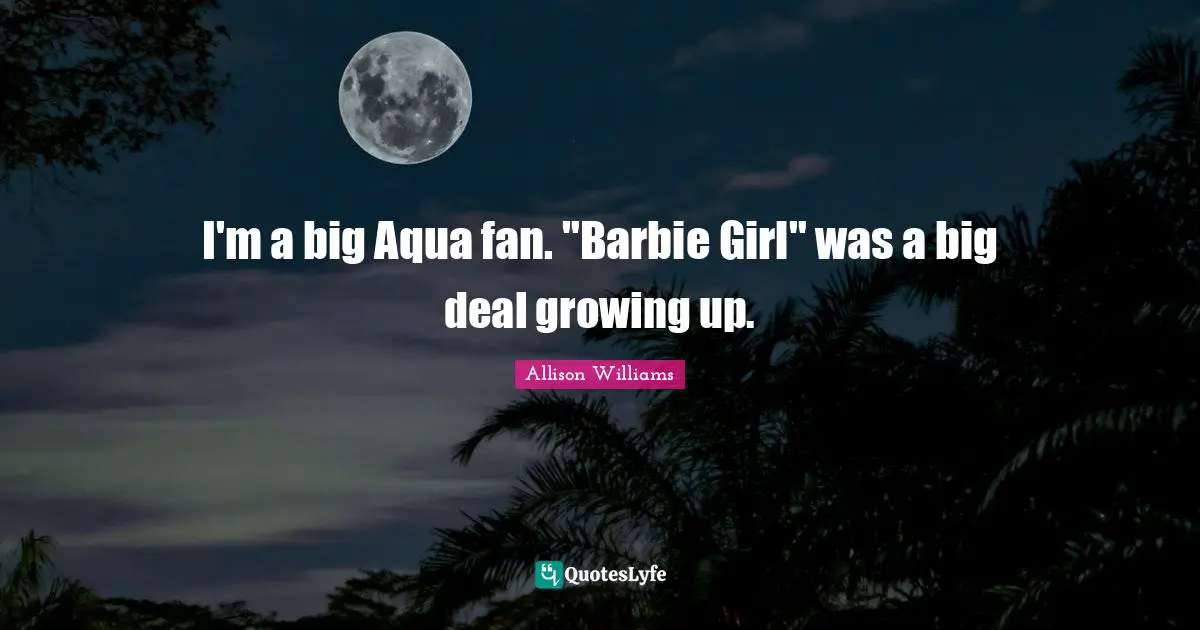 I'm a big Aqua fan. "Barbie Girl" was a big deal growing up.