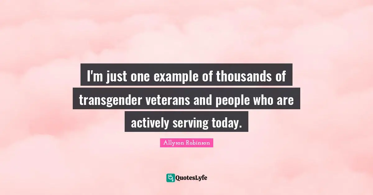 I'm just one example of thousands of transgender veterans and people who are actively serving today.