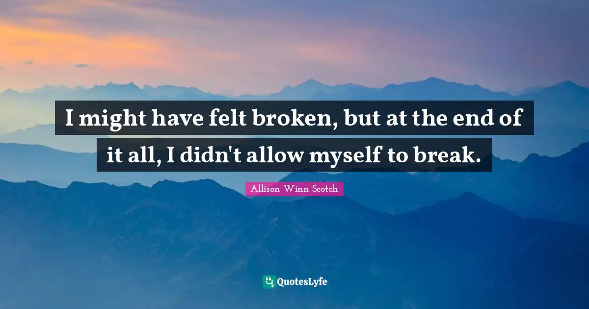 I might have felt broken, but at the end of it all, I didn't allow myself to break.