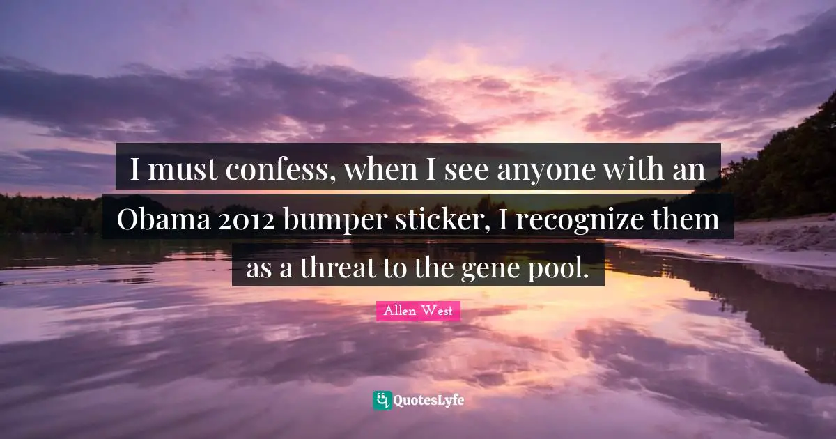 I must confess, when I see anyone with an Obama 2012 bumper sticker, I recognize them as a threat to the gene pool.