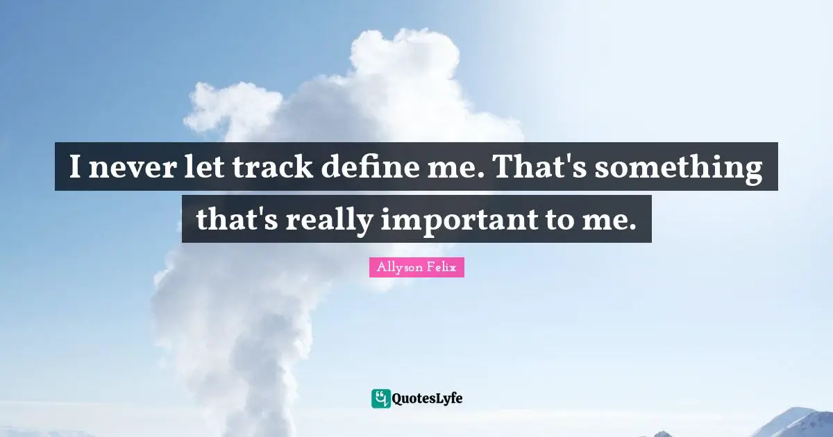 Allyson Felix Quotes: "I never let track define me. That's something that's really important to me."