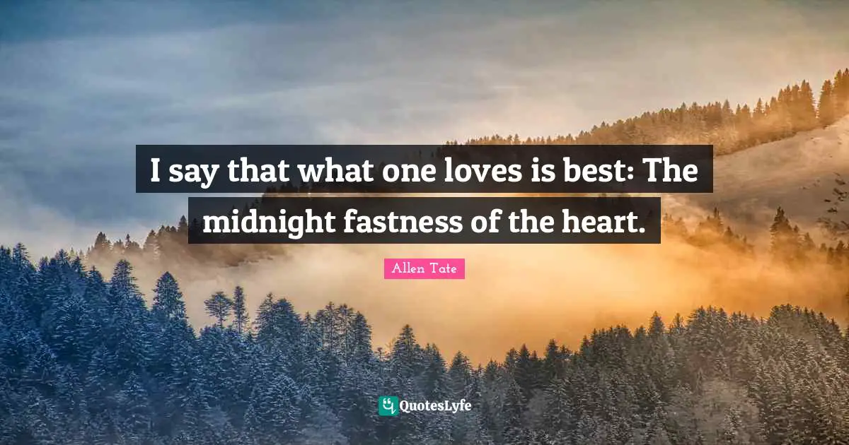 I say that what one loves is best: The midnight fastness of the heart.