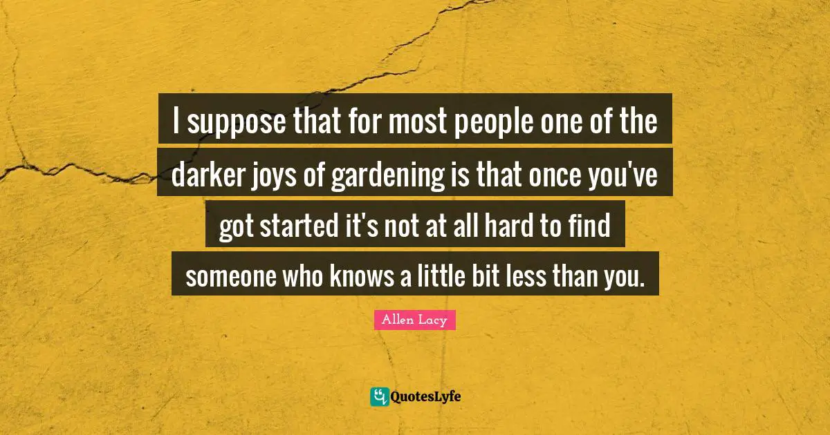 I suppose that for most people one of the darker joys of gardening is that once you've got started it's not at all hard to find someone who knows a little bit less than you.