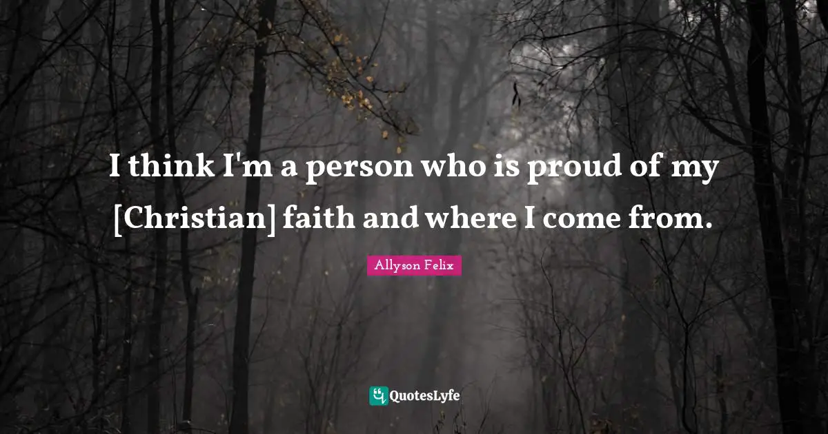 Allyson Felix Quotes: "I think I'm a person who is proud of my [Christian] faith and where I come from."