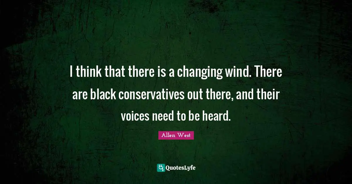 I think that there is a changing wind. There are black conservatives out there, and their voices need to be heard.