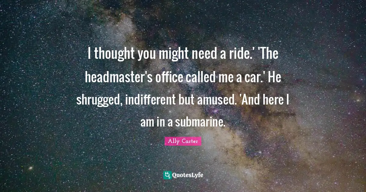 I thought you might need a ride.' 'The headmaster's office called me a car.' He shrugged, indifferent but amused. 'And here I am in a submarine.