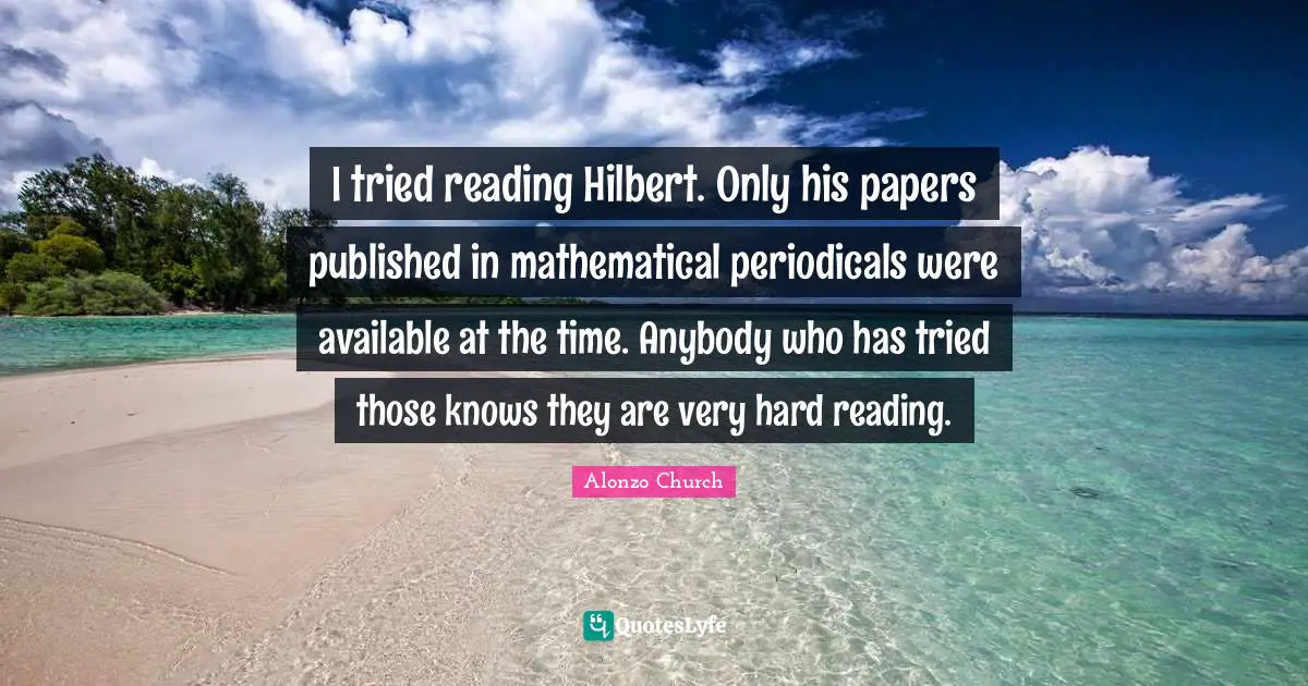 I tried reading Hilbert. Only his papers published in mathematical periodicals were available at the time. Anybody who has tried those knows they are very hard reading.