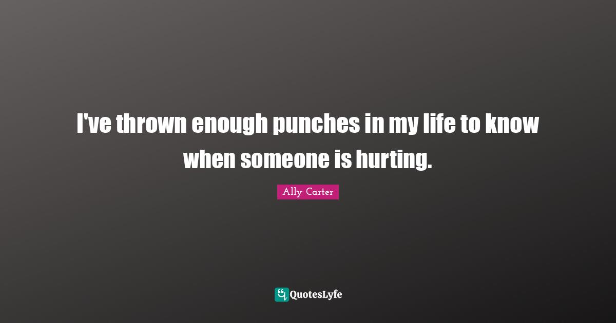 I've thrown enough punches in my life to know when someone is hurting.