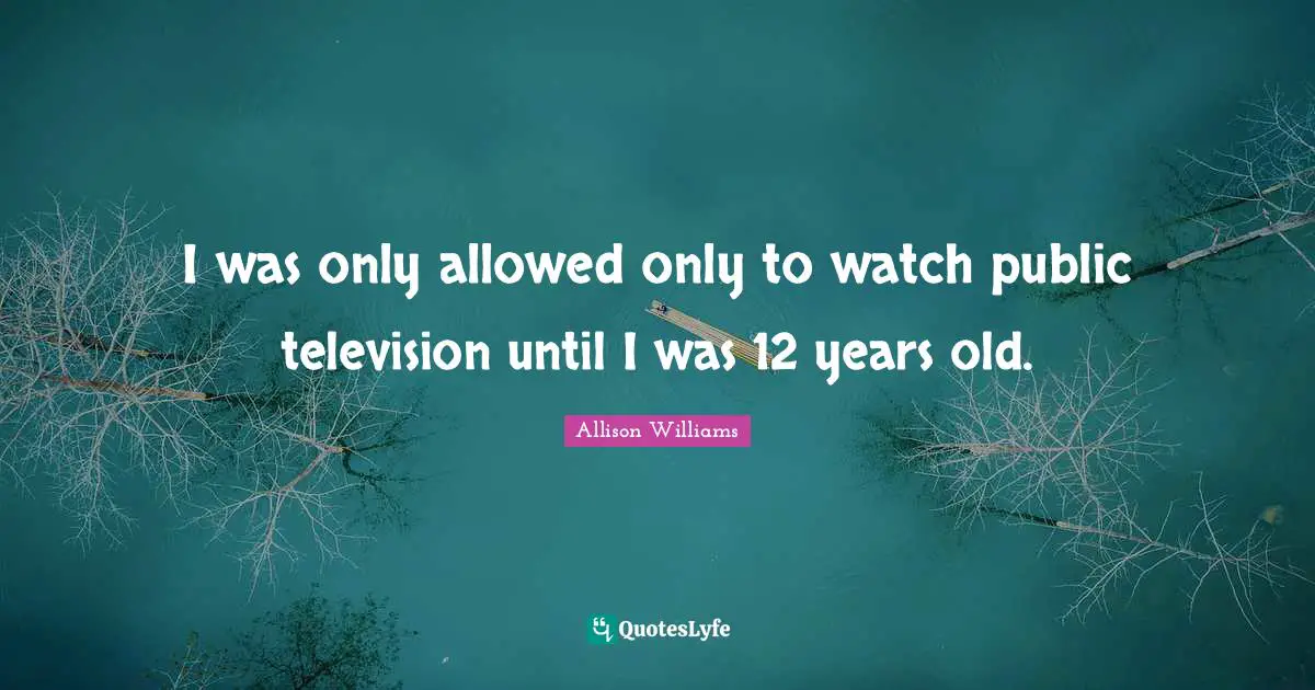 I was only allowed only to watch public television until I was 12 years old.