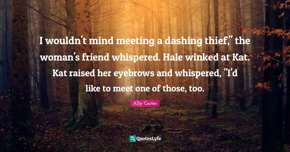 I wouldn't mind meeting a dashing thief," the woman's friend whispered. Hale winked at Kat. Kat raised her eyebrows and whispered, "I'd like to meet one of those, too.