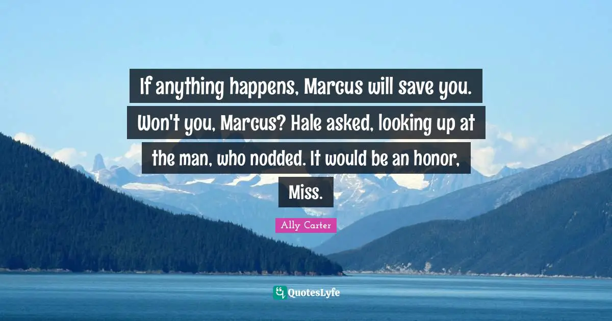 If anything happens, Marcus will save you. Won't you, Marcus? Hale asked, looking up at the man, who nodded. It would be an honor, Miss.