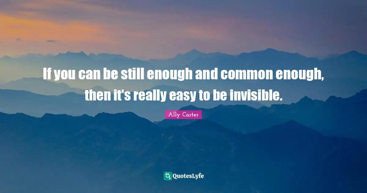 If you can be still enough and common enough, then it's really easy to be invisible.