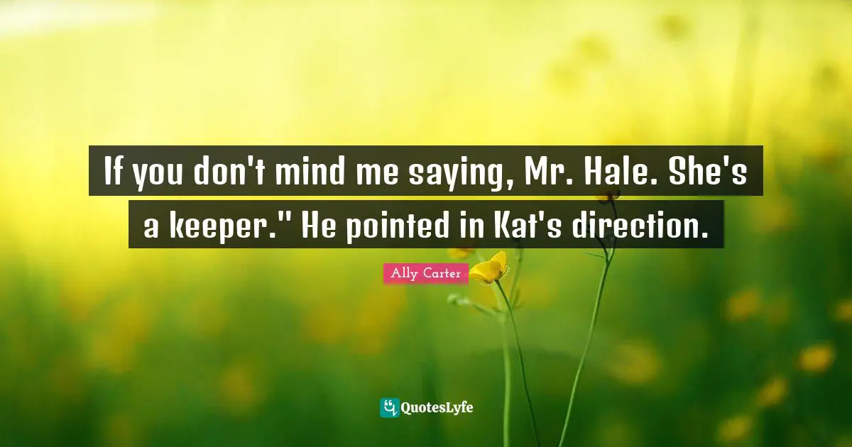 If you don't mind me saying, Mr. Hale. She's a keeper." He pointed in Kat's direction.