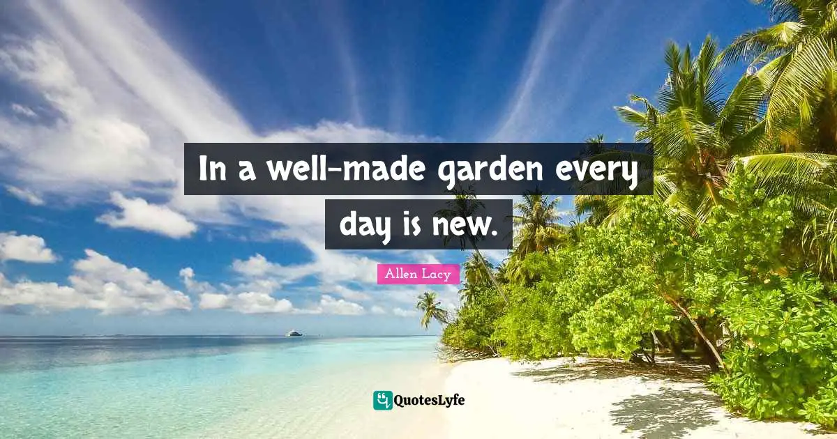 In a well-made garden every day is new.
