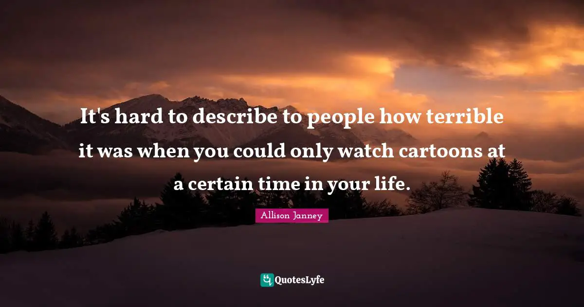 It's hard to describe to people how terrible it was when you could only watch cartoons at a certain time in your life.
